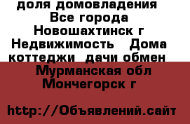 1/4 доля домовладения - Все города, Новошахтинск г. Недвижимость » Дома, коттеджи, дачи обмен   . Мурманская обл.,Мончегорск г.